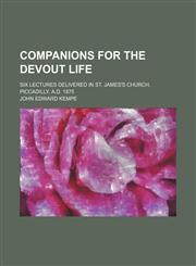 Companions for the Devout Life; Six Lectures Delivered in St. James's Church, Piccadilly, A.D. 1875,1236491386,9781236491381