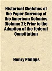 Historical Sketches of the Paper Currency of the American Colonies (Volume 2); Prior to the Adoption of the Federal Constitution,1152940546,9781152940543