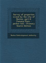 Survey of properties owned by the city of Boston, part 6 Jamaica Plain - parker hill - Primary Source Edition,1294057316,9781294057314