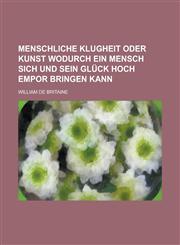 Menschliche Klugheit oder Kunst wodurch ein Mensch sich und sein Glück hoch empor bringen kann,1230114092,9781230114095
