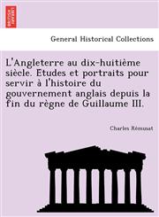 L'Angleterre au dix-huitième siècle. Études et portraits pour servir à l'histoire du gouvernement anglais depuis la fin du règne de Guillaume III.,1249022223,9781249022220