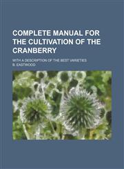 Complete Manual for the Cultivation of the Cranberry; With a Description of the Best Varieties,1151412155,9781151412157