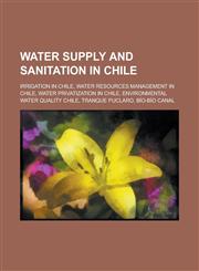 Water Supply and Sanitation in Chile Water Resources Management in Chile, Water Privatization in Chile, Environmental Water Quality Chile,,1155993403,9781155993409