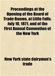 Proceedings at the Opening of the Board of Trade Rooms, at Little Falls. July 10, 1871, and of the First Annual Convention of the New York,115219951X,9781152199514