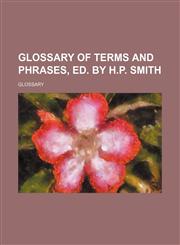 Glossary of terms and phrases, ed. by H.P. Smith,1159559538,9781159559533