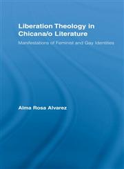 Liberation Theology in Chicana/O Literature Manifestations of Feminist and Gay Identities,0415955572,9780415955577
