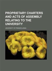 Proprietary Charters and Acts of Assembly Relating to the University,1235749487,9781235749483