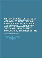 History of Cuba; Or, Notes of a Traveller in the Tropics Being a Political, Historical, and Statistical Account of the Island, from Its First,1153653095,9781153653091