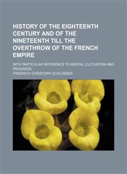 History of the Eighteenth Century and of the Nineteenth Till the Overthrow of the French Empire (Volume 3); With Particular Reference to Mental Cultivation and Progress,1150920769,9781150920769