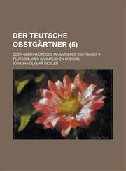 Der Teutsche Obstgartner; Oder Gemeinnutziges Magazin Des Obstbaues in Teutschlands Sammtlichen Kreisen (5 ),1153517833,9781153517836