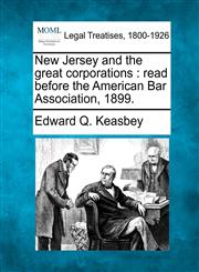 New Jersey and the great corporations read before the American Bar Association, 1899.,1240035810,9781240035816