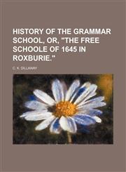 HISTORY OF THE GRAMMAR SCHOOL, OR, "THE FREE SCHOOLE OF 1645 IN ROXBURIE.",1151110019,9781151110015