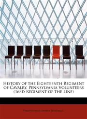 History of the Eighteenth Regiment of Cavalry, Pennsylvania Volunteers (163d Regiment of the Line),1115781847,9781115781848