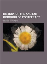 History of the Ancient Borough of Pontefract,1230228292,9781230228297