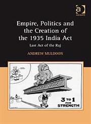 Empire, Politics and the Creation of the 1935 India Act Last Act of the Raj,0754667057,9780754667056