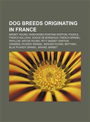 Dog breeds originating in France Basset Hound, Wirehaired Pointing Griffon, Poodle, French Bulldog, Dogue de Bordeaux, French Spaniel,1155442377,9781155442372