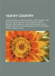 1829 by Country 1829 in Ireland, 1829 in Norway, 1829 in Wales, 1829 in Australia, 1829 in Canada, 1829 in the United States, 1829 in Mexico,1156046742,9781156046746