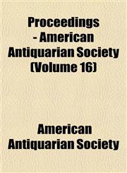 Proceedings - American Antiquarian Society (Volume 16),1152034545,9781152034549
