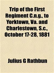 Trip of the First Regiment C.n.g., to Yorktown, Va. and Charlestown, S.c., October 17-28, 1881,1152085697,9781152085695