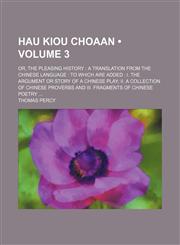 Hau Kiou Choaan (Volume 3); Or, the Pleasing History a Translation From the Chinese Language to Which Are Added I. the Argument or Story of a Chinese Play Ii. a Collection of Chinese Proverbs and Iii. Fragments of Chinese Poetry,1151473820,9781151473820