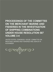 Proceedings of the Committee on the merchant marine and fisheries in the investigation of shipping combinations under House resolution 587 Volume 3-4,1154021572,9781154021578