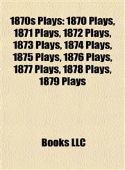 1870s Plays (Study Guide) 1870 Plays, 1871 Plays, 1872 Plays, 1873 Plays, 1874 Plays, 1875 Plays, 1876 Plays, 1877 Plays, 1878 Plays,1157737099,9781157737094