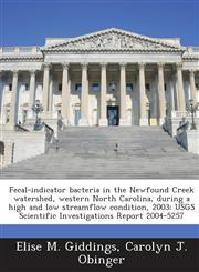 Fecal-indicator bacteria in the Newfound Creek watershed, western North Carolina, during a high and low streamflow condition, 2003 USGS Scientific Investigations Report 2004-5257,1288880006,9781288880003