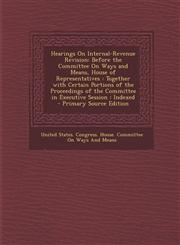 Hearings on Internal-Revenue Revision Before the Committee on Ways and Means, House of Representatives: Together with Certain Portions of the Proceed,1293526452,9781293526453
