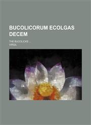 Bucolicorum ecolgas decem; the Bucolicks,1236039580,9781236039583