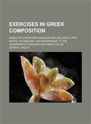 Exercises in Greek composition; based on Xenophon's Anabasis and Hellenica, with notes, vocabulary, and references to the grammars of Goodwin and Hadley-Allen,1236521609,9781236521606