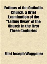 Fathers of the Catholic Church. a Brief Examination of the "Falling Away" of the Church in the First Three Centuries,1154967360,9781154967364