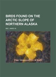 Birds Found on the Arctic Slope of Northern Alaska,1236719107,9781236719102