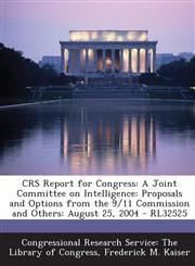 Crs Report for Congress A Joint Committee on Intelligence: Proposals and Options from the 9/11 Commission and Others: August 25, 2004 - Rl3252,1295248107,9781295248100