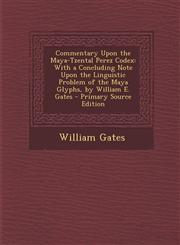 Commentary Upon the Maya-Tzental Perez Codex With a Concluding Note Upon the Linguistic Problem of the Maya Glyphs, by William E. Gates - Primary Sou,1287358330,9781287358336