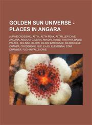 Golden Sun Universe - Places in Angara Alpine Crossing, Altin, Altin Peak, Altmiller Cave, Angara, Angara Cavern, Ankohl Ruins, Ayuthay, Babi's Palace, Belinsk, Bilibin, Bilibin Barricade, Bilibin Cave, Champa, Crossbone Isle, Ei-Jei, Elemental Star Cham,123478713X,9781234787134