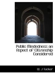 Public Mindedness an Aspect of Citizenship Considered,1116006324,9781116006322