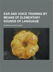 Ear and Voice Training by Means of Elementary Sounds of Language,1230732144,9781230732145
