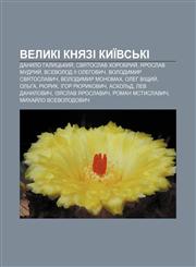 Velyki knyazi Kyïvsʹki Danylo Halytsʹkyy̆, Svyatoslav Khorobryy̆, Yaroslav Mudryy̆, Vsevolod II Olehovych, Volodymyr Svyatoslavych,1233795163,9781233795161