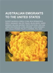 Australian emigrants to the United States Rupert Murdoch, Errol Flynn, Rick Springfield, Percy Grainger, Walter Travis, Helen Reddy,1234593009,9781234593001