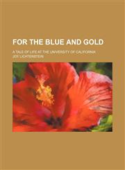 For the blue and gold; a tale of life at the University of California,1154028747,9781154028744