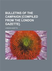 Bulletins of the campaign [compiled from the London gazette].,1150008407,9781150008405