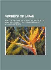 Verbeck of Japan; A Citizen of No Country a Life Story of Foundation Work Inaugurated by Guido Fridolin Verbeck,1458992446,9781458992444