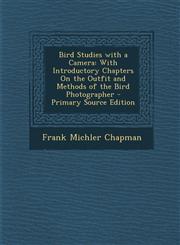 Bird Studies with a Camera With Introductory Chapters on the Outfit and Methods of the Bird Photographer - Primary Source Edition,1294417428,9781294417422