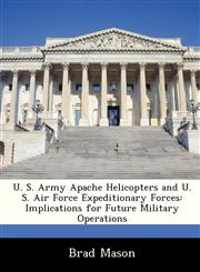 U. S. Army Apache Helicopters and U. S. Air Force Expeditionary Forces Implications for Future Military Operations,1249353815,9781249353812