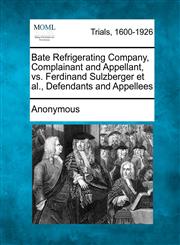 Bate Refrigerating Company, Complainant and Appellant, vs. Ferdinand Sulzberger et al., Defendants and Appellees,1275117961,9781275117969