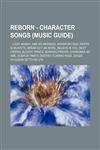 Reborn - Character Songs (Music Guide) ...loop, Akashi, Ame no Message, Arashi no Ouji, Ashita ni Mukatte, BREAK OUT, Be More, Believe in You, Best Friend!, Bloody Prince, Burning Prayer, Chinkonka no Ame, Cosplay Party, Destiny, FLAMING RAGE, Gyoza Gyuu,1234776219,9781234776213