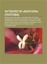 Futbolisty «Vorskly» (Poltava) Yaremchuk Ivan Ivanovych, Hurka Mykhay̆lo Petrovych, Medvedyev Hennadiy̆ Mykolay̆ovych,1233834274,9781233834273