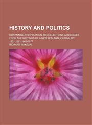 History and politics; Containing the political recollections and leaves from the writings of a New Zealand journalist, 1851-1861-1862-1877,1236447417,9781236447418
