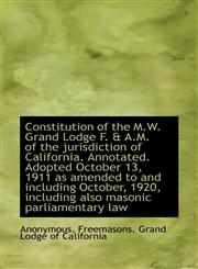 Constitution of the M.W. Grand Lodge F. & A.M. of the jurisdiction of California. Annotated. Adopted,1115647989,9781115647984