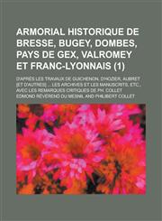 Armorial Historique de Bresse, Bugey, Dombes, Pays de Gex, Valromey Et Franc-Lyonnais; D'Apres Les Travaux de Guichenon, D'Hozier, Aubret [Et D'Autres,1153488949,9781153488945